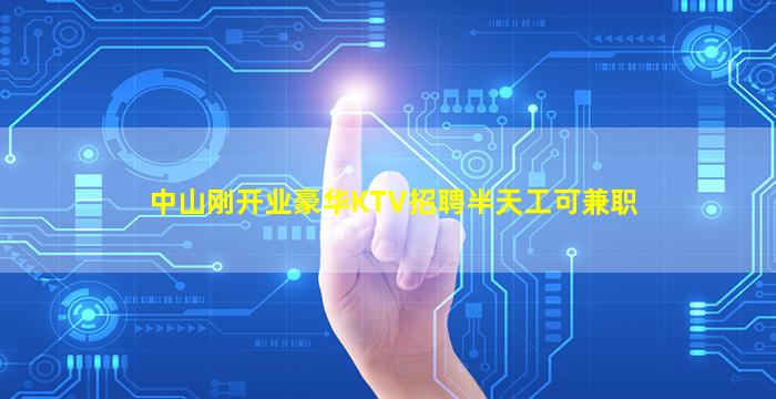 中山刚开业豪华KTV招聘半天工可兼职